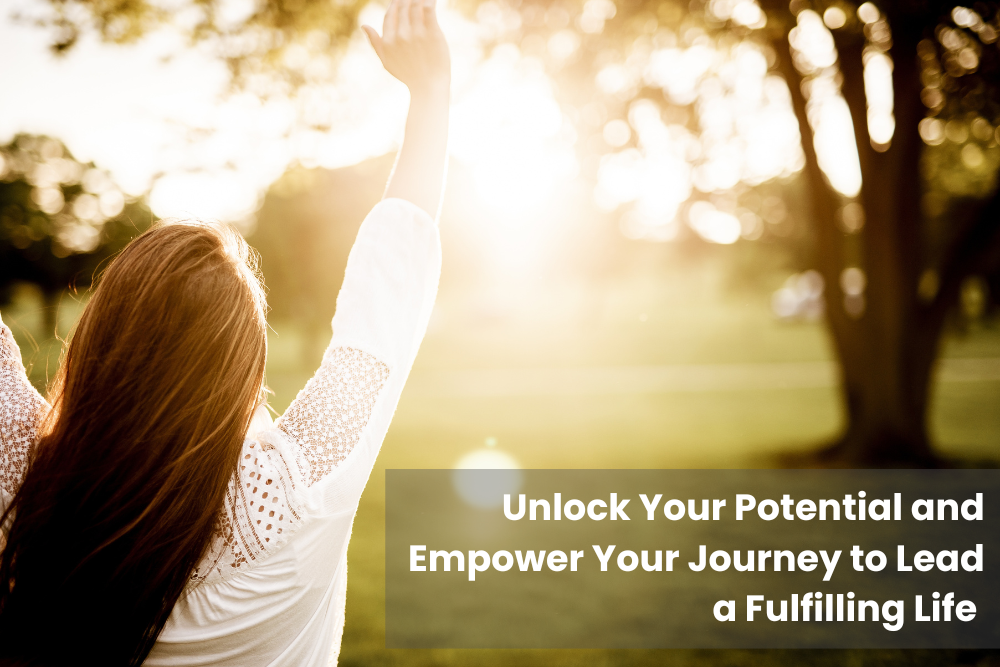 Unlock Your Potential and Empower Your Journey to Lead a Fulfilling Life